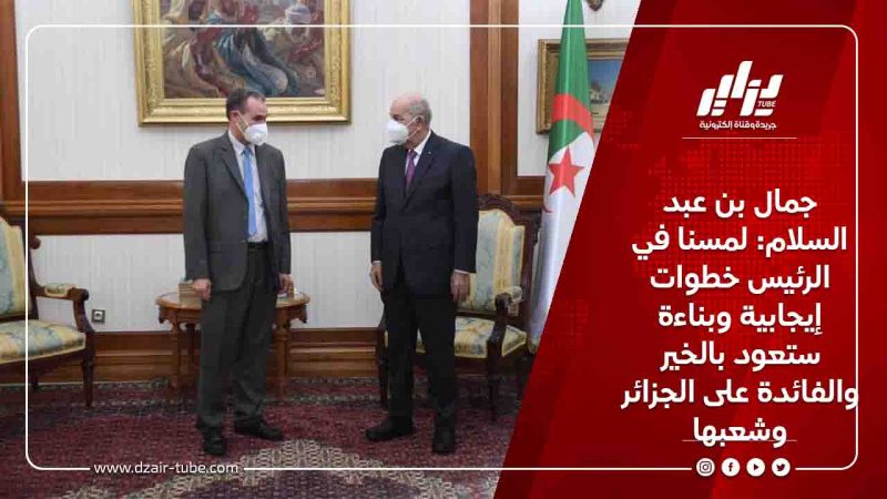 جمال بن عبد السلام: لمسنا في الرئيس خطوات إيجابية وبناءة ستعود بالخير والفائدة على الجزائر وشعبها