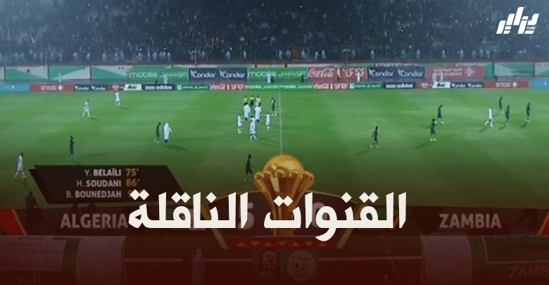 القنوات الناقلة لمباراة الجزائر و زامبيا