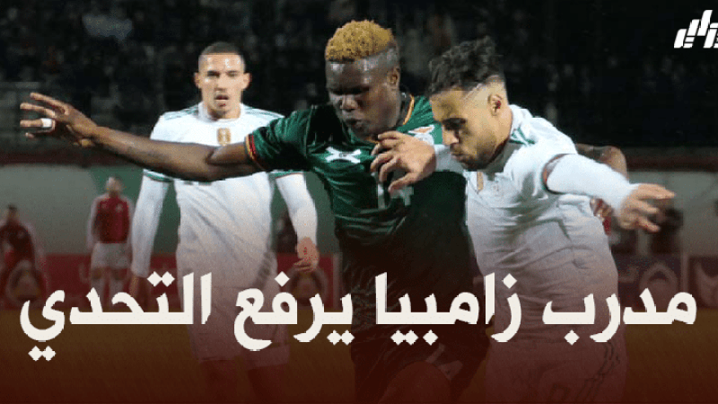 مدرب زامبيا : نحن لا نتحدث كثيرا..سنتكلم فوق أرضية الميدان