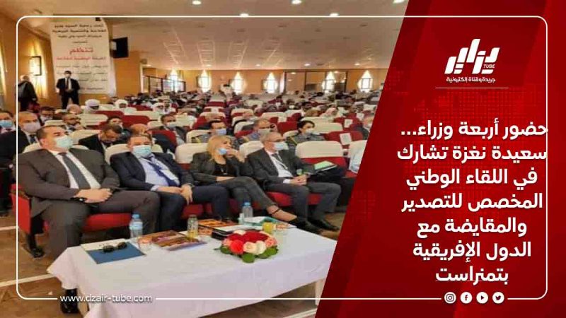 بحضور أربعة وزراء… سعيدة نغزة تشارك في اللقاء الوطني المخصص للتصدير والمقايضة مع الدول الإفريقية بتمنراست