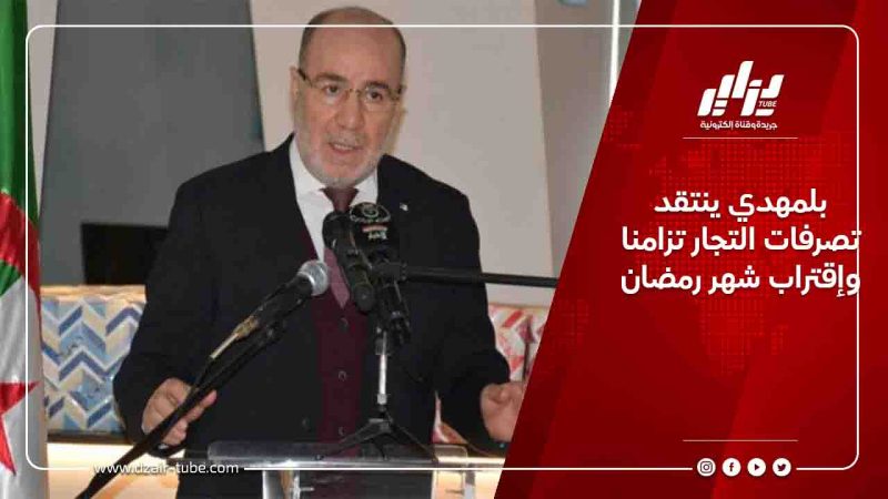 بلمهدي ينتقد تصرفات التجار تزامنا وإقتراب شهر رمضان