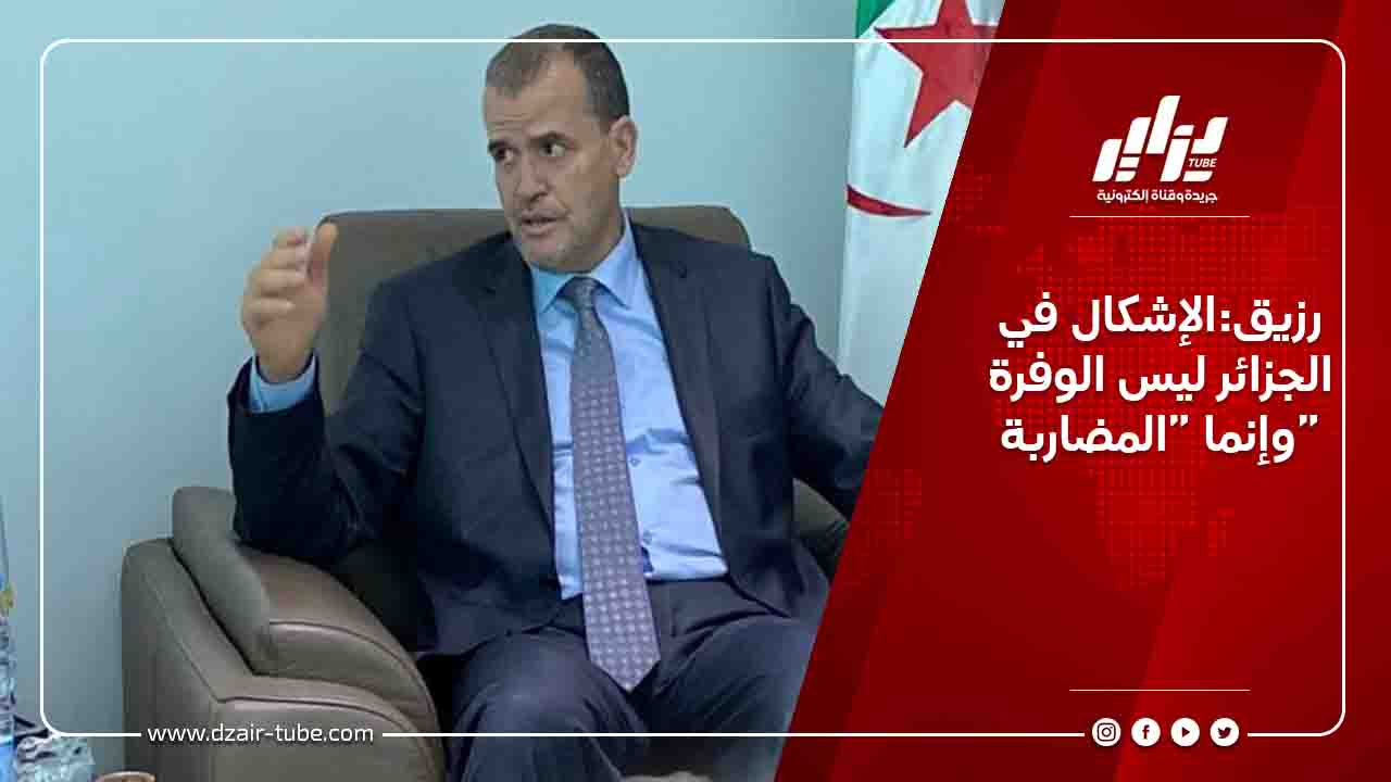 رزيق:الإشكال في الجزائر ليس الوفرة وإنما “المضاربة”