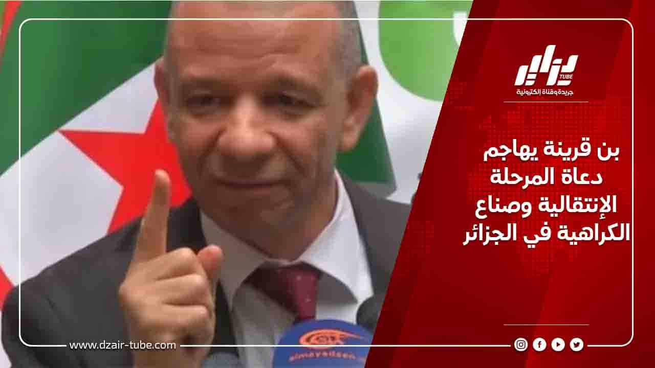 بن قرينة يهاجم دعاة المرحلة الإنتقالية وصناع الكراهية في الجزائر