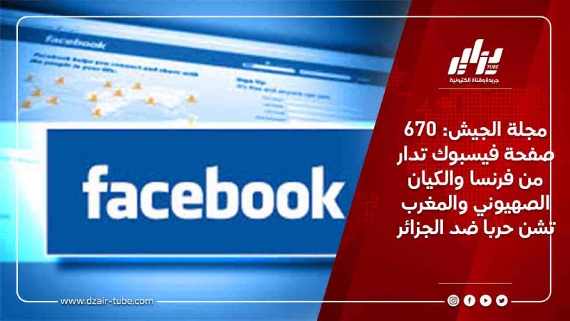مجلة الجيش: 670 صفحة فيسبوك تدار من فرنسا والكيان الصهيوني والمغرب تشن حربا ضد الجزائر