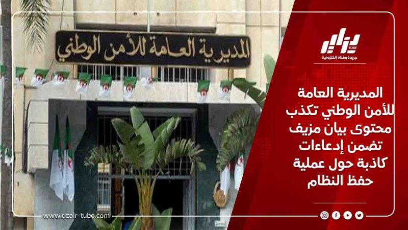 المديرية العامة للأمن الوطني تكذب محتوى بيان مزيف تضمن إدعاءات كاذبة حول عملية حفظ النظام
