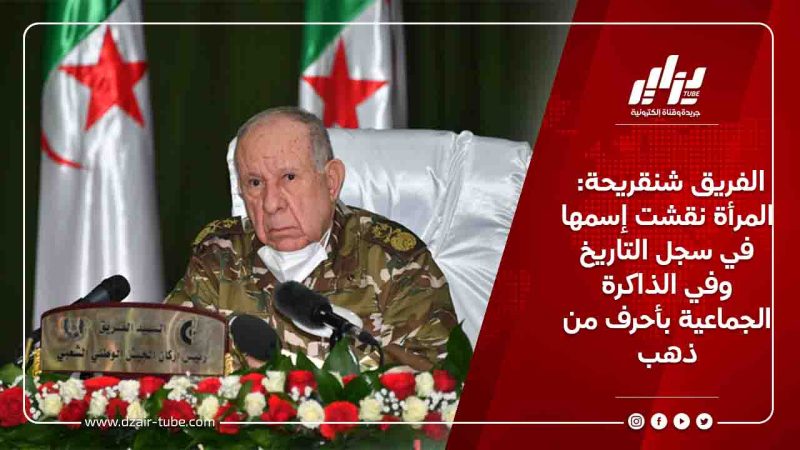 الفريق شنقريحة:المرأة نقشت إسمها في سجل التاريخ وفي الذاكرة الجماعية بأحرف من ذهب