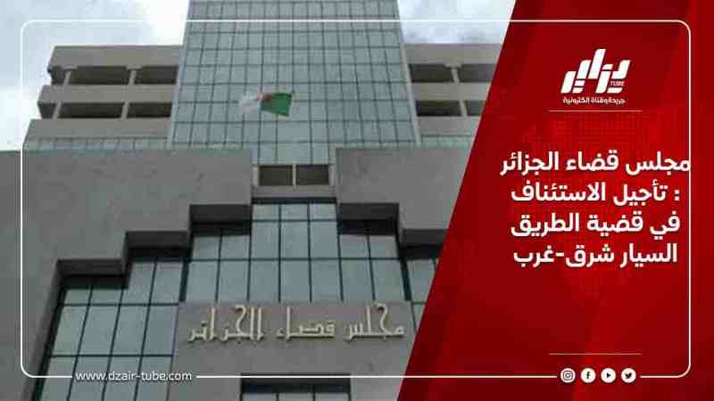 مجلس قضاء الجزائر : تأجيل الاستئناف في قضية الطريق السيار شرق-غرب