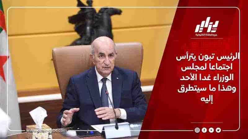الرئيس تبون يترأس اجتماعا لمجلس الوزراء غدا الأحد وهذا ما سيتطرق إليه