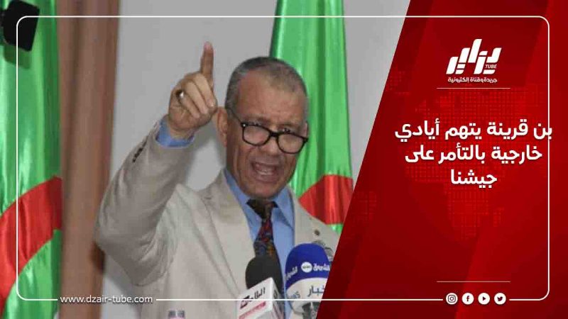 بن قرينة يتهم أيادي خارجية بالتأمر على جيشنا