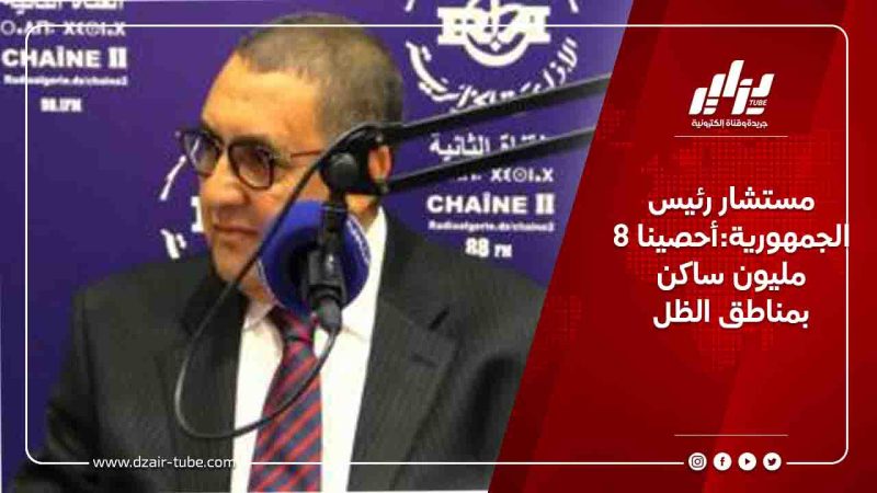 مستشار رئيس الجمهورية:أحصينا 8 مليون ساكن بمناطق الظل