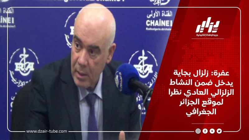 عفرة: زلزال بجاية يدخل ضمن النشاط الزلزالي العادي نظرا لموقع الجزائر الجغرافي