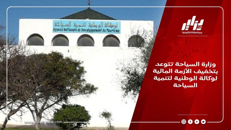 وزارة السياحة تتوعد بتخفيف الأزمة المالية لوكالة الوطنية لتنمية السياحة