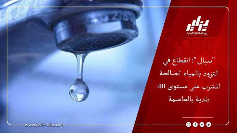 “سيال”: انقطاع في التزود بالمياه الصالحة للشرب على مستوى 40 بلدية بالعاصمة