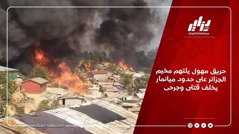 حريق مهول يلتهم مخيم الجزائر على حدود ميانمار يخلف قتلى وجرحى