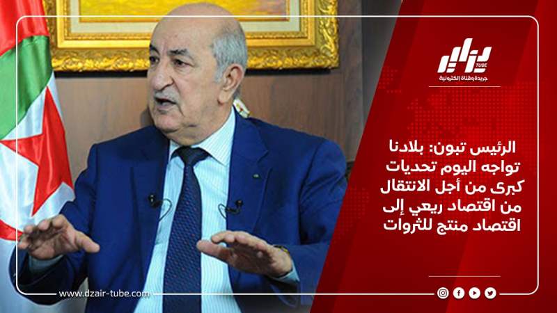 الرئيس تبون: “بلادنا تواجه اليوم تحديات كبرى من أجل الانتقال من اقتصاد ريعي إلى اقتصاد منتج للثروات”