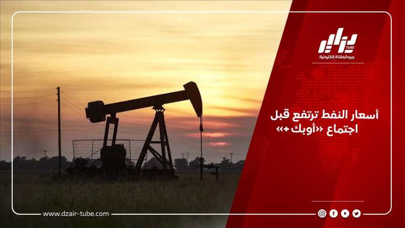أسعار النفط ترتفع قبل اجتماع “أوبك+”