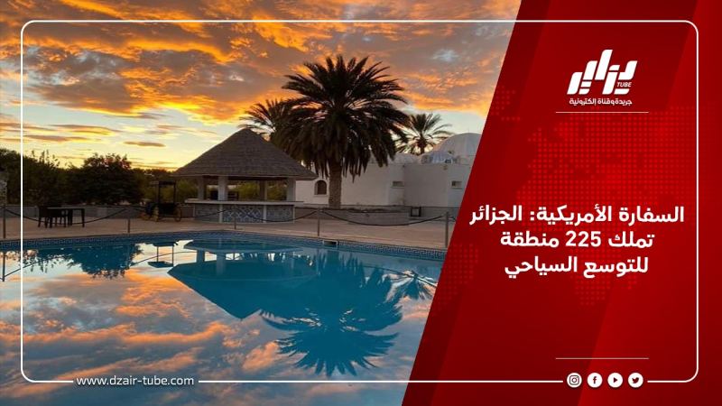 السفارة الأمريكية: الجزائر تملك 225 منطقة للتوسع السياحي
