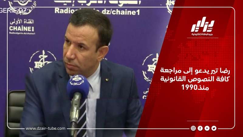 رضا تير يدعو إلى مراجعة كافة النصوص القانونية منذ1990