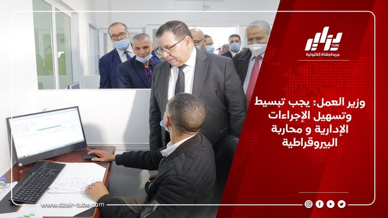 وزير العمل: يجب تبسيط وتسهيل الإجراءات الإدارية و محاربة البيروقراطية