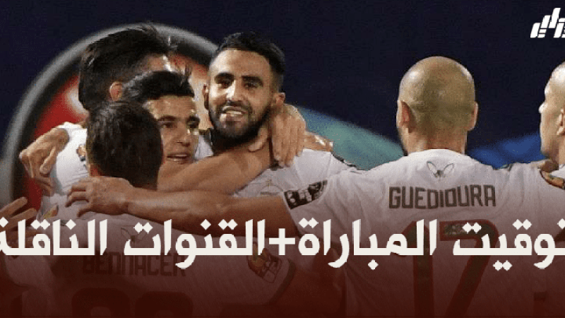 توقيت مباراة الجزائر و زامبيا + القنوات الناقلة