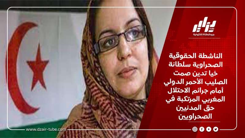الناشطة الحقوقية الصحراوية سلطانة خيا تدين صمت الصليب الأحمر الدولي أمام جرائم الاحتلال المغربي المرتكبة في حق المدنيين الصحراويين