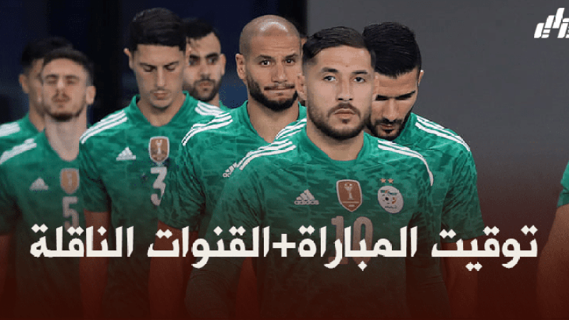 توقيت مباراة الجزائر و بوتسوانا + القنوات الناقلة