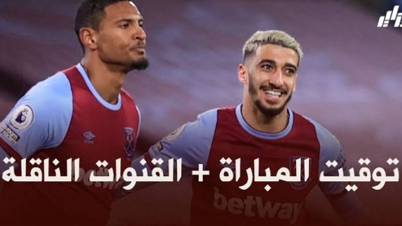توقيت مباراة ويست هام و أرسنال + القنوات الناقلة