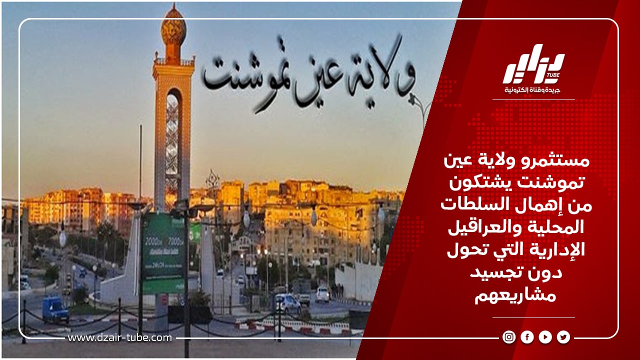 مستثمرو ولاية عين تموشنت يشتكون من إهمال السلطات المحلية والعراقيل الإدارية التي تحول دون تجسيد مشاريعهم