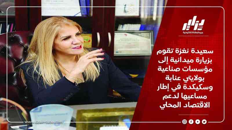 سعيدة نغزة تقوم بزيارة ميدانية إلى مؤسسات صناعية بولايتي عنابة وسكيكدة في إطار مساعيها لدعم الاقتصاد المحلي