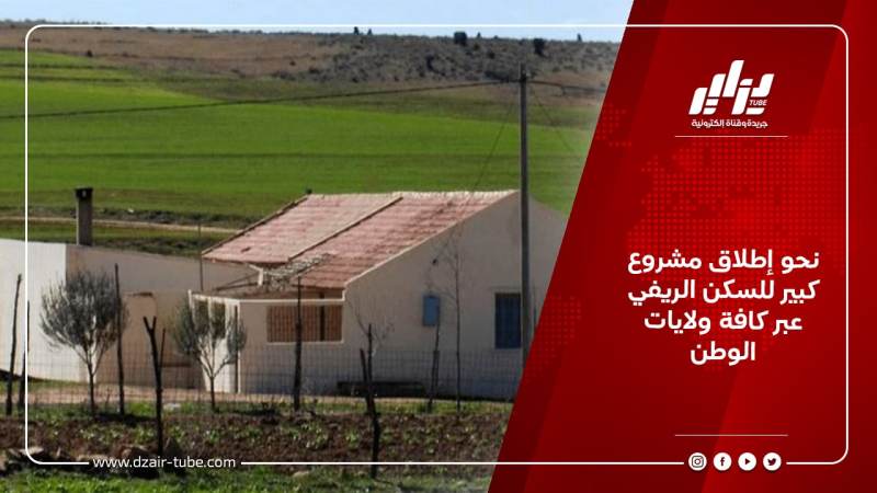 نحو إطلاق مشروع كبير للسكن الريفي عبر كافة ولايات الوطن