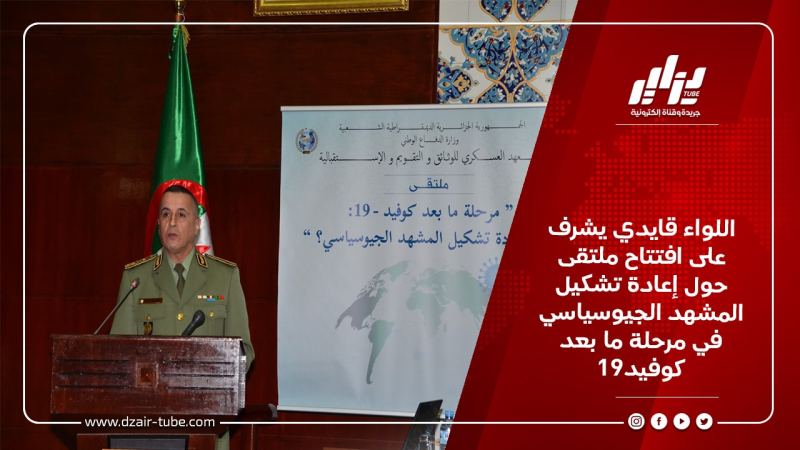 اللواء قايدي يشرف على افتتاح ملتقى حول إعادة تشكيل المشهد الجيوسياسي في مرحلة ما بعد كوفيد-19