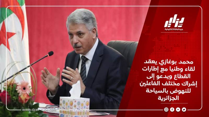 محمد بوغازي يعقد لقاء وطنيا مع إطارات القطاع ويدعو إلى إشراك مختلف الفاعلين للنهوض بالسياحة الجزائرية
