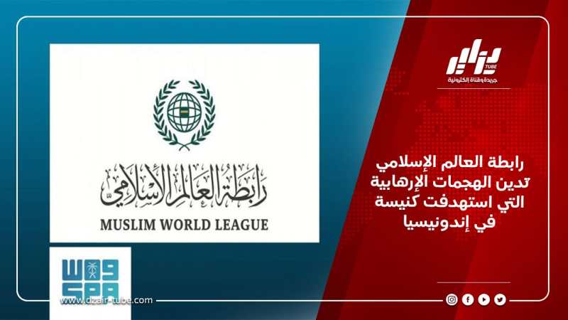 رابطة العالم الإسلامي تُدين الهجمات الإرهابية التي استهدفت كنيسة في إندونيسيا
