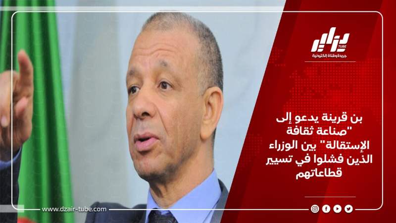 بن قرينة يدعو إلى “صناعة ثقافة الإستقالة” بين الوزراء الذين فشلوا في تسيير قطاعاتهم
