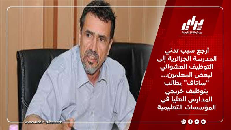 أرجع سبب تدني المدرسة الجزائرية إلى التوظيف العشوائي لبعض المعلمين… “ساتاف” يطالب بتوظيف خريجي المدارس العليا في المؤسسات التعليمية