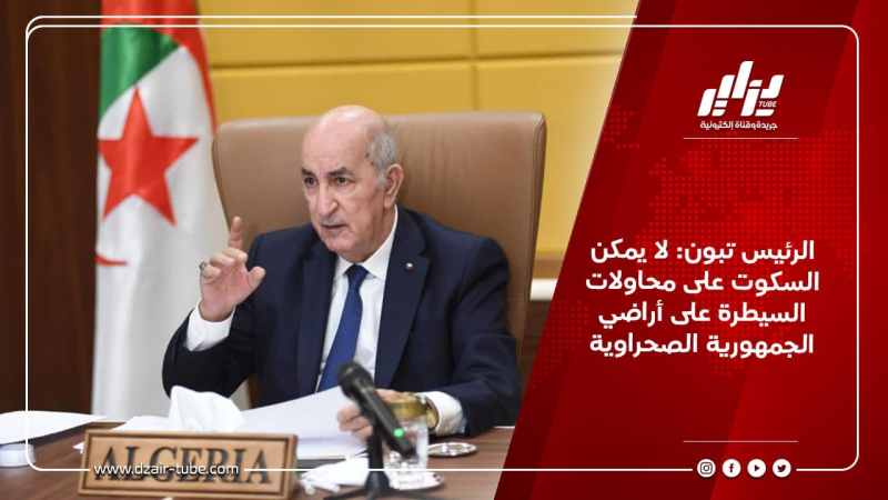 الرئيس تبون: لا يمكن السكوت على محاولات السيطرة على أراضي الجمهورية الصحراوية