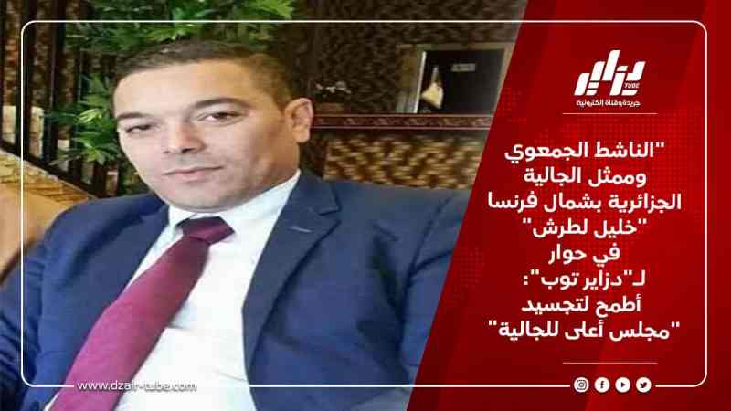 “الناشط الجمعوي وممثل الجالية الجزائرية بشمال فرنسا “خليل لطرش” في حوار لـ “دزاير توب”: أطمح لتجسيد “مجلس أعلى للجالية “