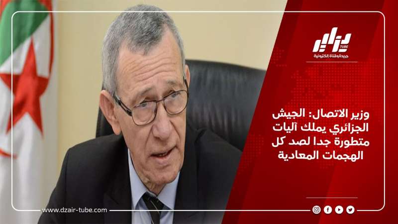 وزير الاتصال: الجيش الجزائري يملك آليات متطورة جدا لصد كل الهجمات المعادية