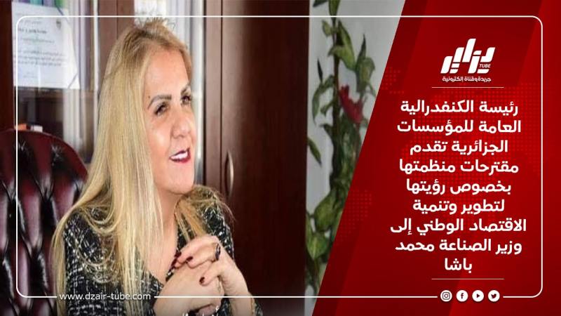 رئيسة الكنفدرالية العامة للمؤسسات الجزائرية تقدم مقترحات منظمتها بخصوص رؤيتها لتطوير وتنمية الاقتصاد الوطني إلى وزير الصناعة محمد باشا