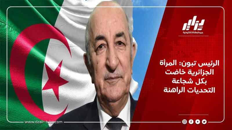 الرئيس تبون: المرأة الجزائرية خاضت بكل شجاعة التحديات الراهنة