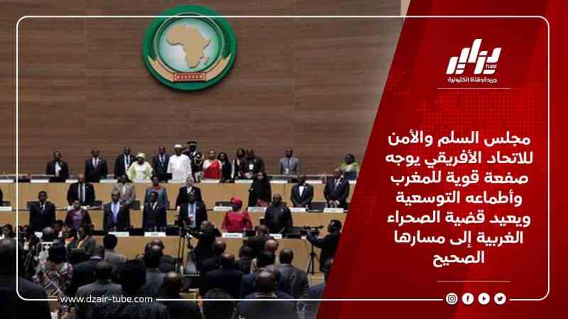 مجلس السلم والأمن للاتحاد الأفريقي يوجه صفعة قوية للمغرب وأطماعه التوسعية ويعيد قضية الصحراء الغربية إلى مسارها الصحيح