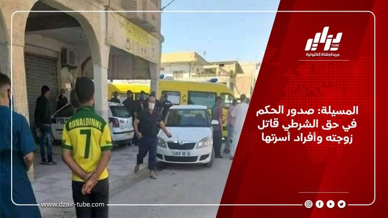 المسيلة: صدور الحكم في حق الشرطي قاتل زوجته وأفراد أسرتها