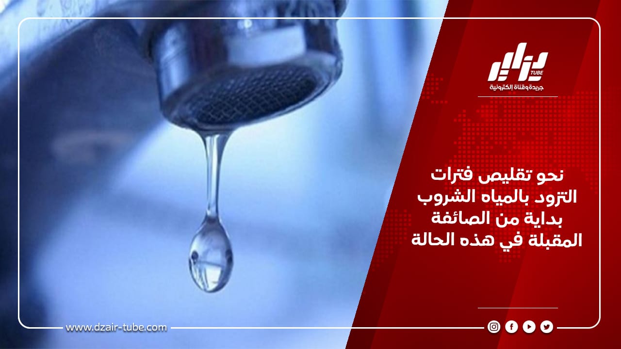 نحو تقليص فترات التزود بالمياه الشروب بداية من الصائفة المقبلة في هذه الحالة