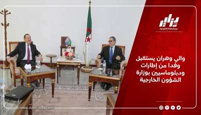 والي وهران يستقبل وفدا من إطارات ودبلوماسيين بوزارة الشؤون الخارجية