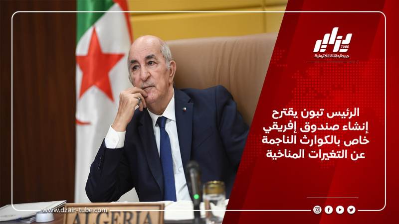 الرئيس تبون يقترح إنشاء صندوق إفريقي خاص بالكوارث الناجمة عن التغيرات المناخية