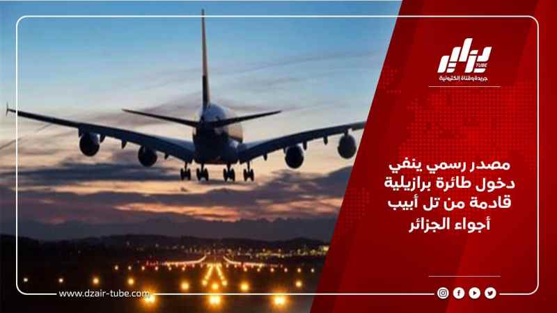 مصدر رسمي ينفي دخول طائرة برازيلية قادمة من تل أبيب أجواء الجزائر