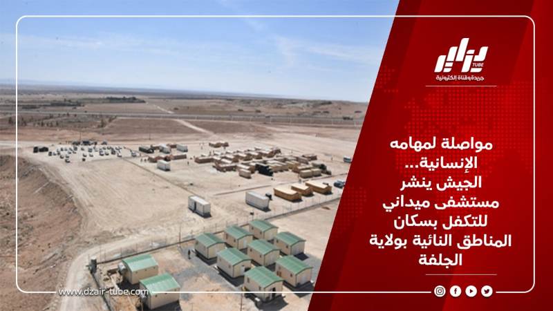 مواصلة لمهامه الإنسانية… الجيش ينشر مستشفى ميداني للتكفل بسكان المناطق النائية بولاية الجلفة