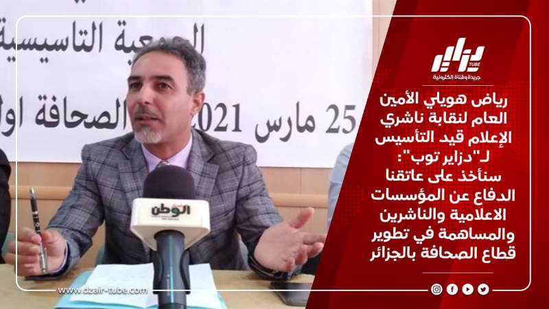 رياض هويلي الأمين العام لنقابة ناشري الإعلام قيد التأسيس لـ”دزاير توب”: سنأخذ على عاتقنا الدفاع عن المؤسسات الاعلامية والناشرين والمساهمة في تطوير قطاع الصحافة بالجزائر