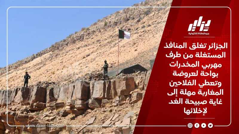 الجزائر تغلق المنافذ المستغلة من طرف مهربي المخدرات بواحة لعروضة وتعطي الفلاحين المغاربة مهلة إلى غاية صبيحة الغد لإخلائها