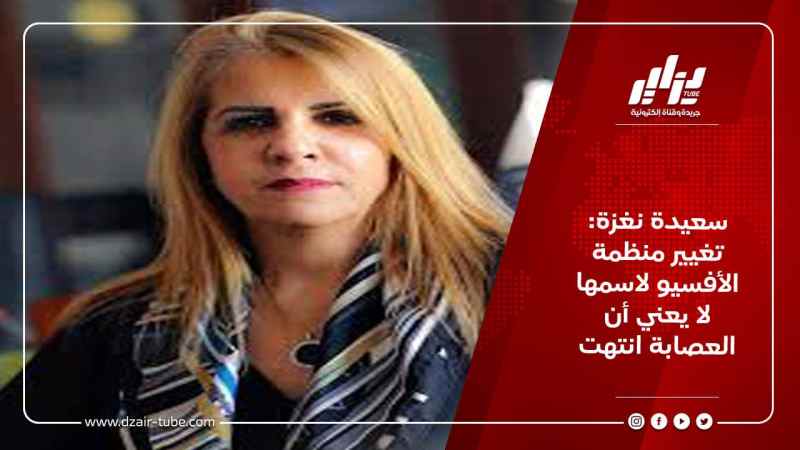 سعيدة نغزة: تغيير منظمة الأفسيو لاسمها لا يعني أن العصابة انتهت